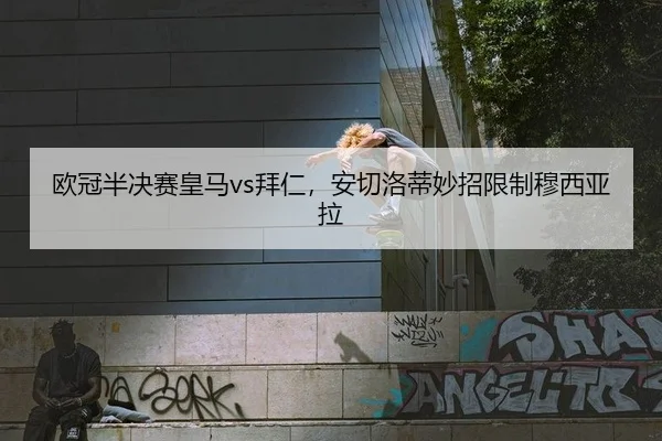 欧冠半决赛皇马vs拜仁，安切洛蒂妙招限制穆西亚拉